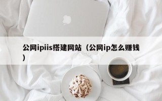 邳州公网ipiis搭建网站（公网ip怎么赚钱）