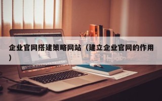 邳州企业官网搭建策略网站（建立企业官网的作用）