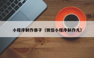 邳州小程序制作册子（微信小程序制作凡）