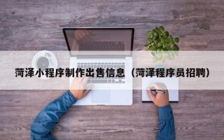 邳州菏泽小程序制作出售信息（菏泽程序员招聘）