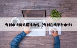 邳州专利申请网站搭建流程（专利在线平台申请）