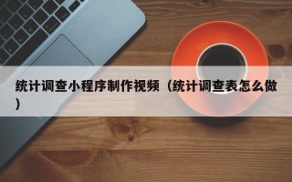 邳州统计调查小程序制作视频（统计调查表怎么做）