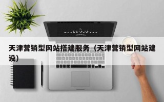 邳州天津营销型网站搭建服务（天津营销型网站建设）