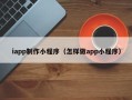 邳州iapp制作小程序（怎样做app小程序）