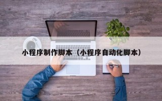 邳州小程序制作脚本（小程序自动化脚本）