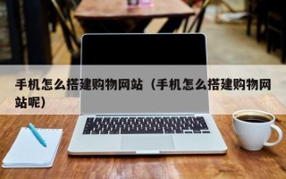 邳州手机怎么搭建购物网站（手机怎么搭建购物网站呢）