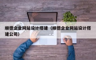 邳州顺德企业网站设计搭建（顺德企业网站设计搭建公司）