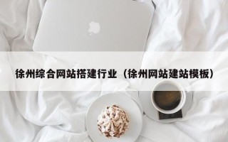 邳州徐州综合网站搭建行业（徐州网站建站模板）
