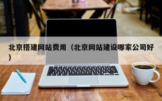 邳州北京搭建网站费用（北京网站建设哪家公司好）