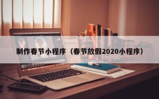 邳州制作春节小程序（春节放假2020小程序）
