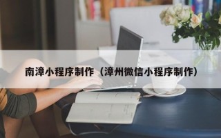 邳州南漳小程序制作（漳州微信小程序制作）