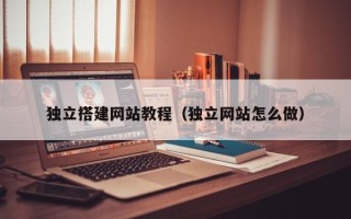 邳州独立搭建网站教程（独立网站怎么做）