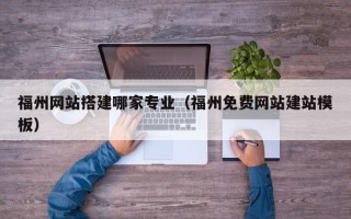 邳州福州网站搭建哪家专业（福州免费网站建站模板）