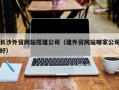 邳州长沙外贸网站搭建公司（建外贸网站哪家公司好）