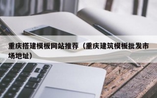 邳州重庆搭建模板网站推荐（重庆建筑模板批发市场地址）